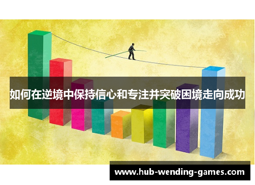 如何在逆境中保持信心和专注并突破困境走向成功 如何在逆境中保持信心和专注并突破困境走向成功