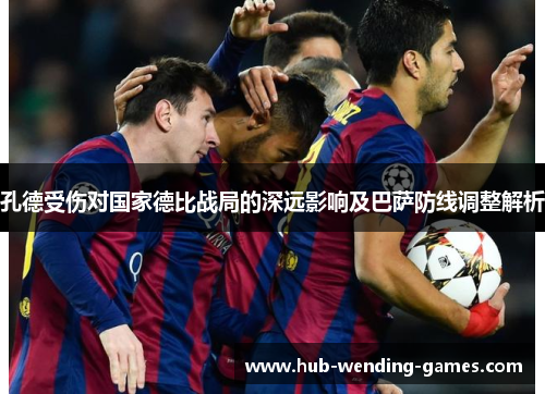 孔德受伤对国家德比战局的深远影响及巴萨防线调整解析 孔德受伤对国家德比战局的深远影响及巴萨防线调整解析