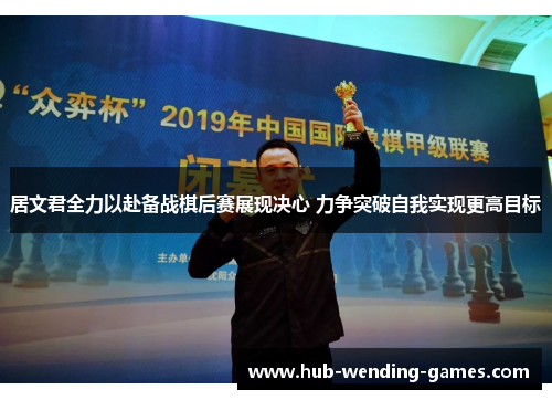 居文君全力以赴备战棋后赛展现决心 力争突破自我实现更高目标