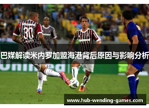 巴媒解读米内罗加盟海港背后原因与影响分析