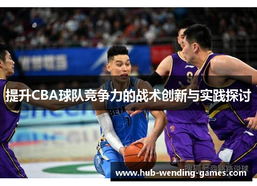 提升CBA球队竞争力的战术创新与实践探讨
