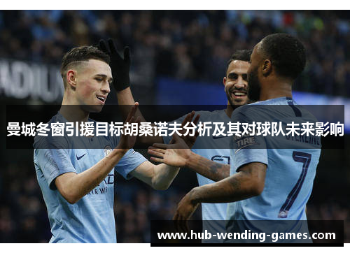 曼城冬窗引援目标胡桑诺夫分析及其对球队未来影响 曼城冬窗引援目标胡桑诺夫分析及其对球队未来影响