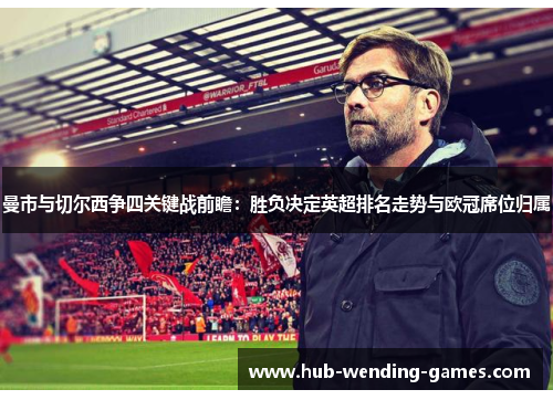 曼市与切尔西争四关键战前瞻：胜负决定英超排名走势与欧冠席位归属