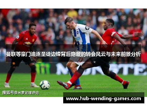 曼联等豪门追逐圣徒边锋背后隐藏的转会风云与未来前景分析 曼联等豪门追逐圣徒边锋背后隐藏的转会风云与未来前景分析