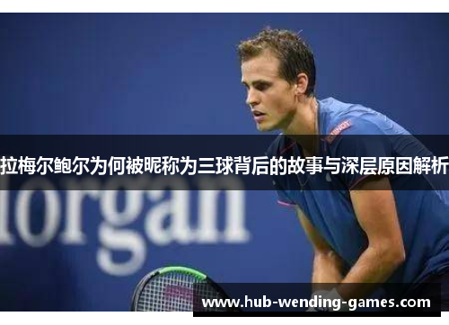 拉梅尔鲍尔为何被昵称为三球背后的故事与深层原因解析 拉梅尔鲍尔为何被昵称为三球背后的故事与深层原因解析