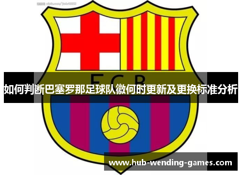 如何判断巴塞罗那足球队徽何时更新及更换标准分析 如何判断巴塞罗那足球队徽何时更新及更换标准分析