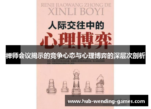 禅师会议揭示的竞争心态与心理博弈的深层次剖析 禅师会议揭示的竞争心态与心理博弈的深层次剖析