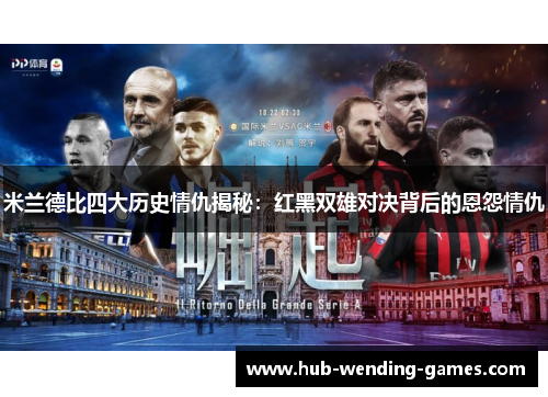 米兰德比四大历史情仇揭秘：红黑双雄对决背后的恩怨情仇