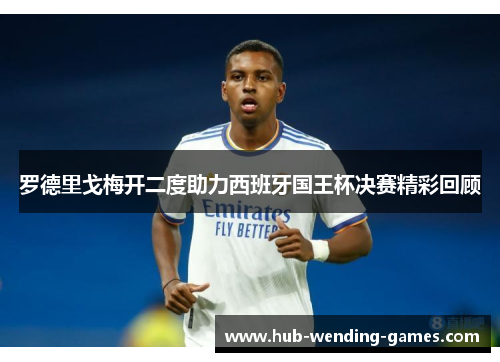 罗德里戈梅开二度助力西班牙国王杯决赛精彩回顾 罗德里戈梅开二度助力西班牙国王杯决赛精彩回顾
