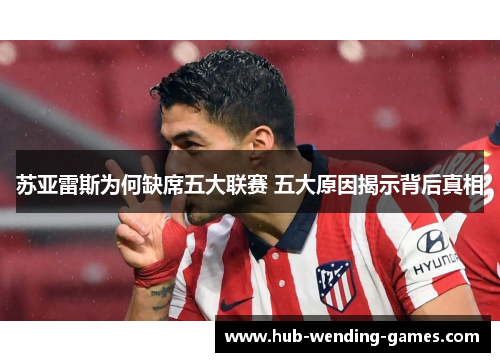 苏亚雷斯为何缺席五大联赛 五大原因揭示背后真相 苏亚雷斯为何缺席五大联赛 五大原因揭示背后真相