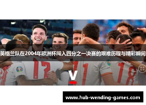 英格兰队在2004年欧洲杯闯入四分之一决赛的艰难历程与精彩瞬间 英格兰队在2004年欧洲杯闯入四分之一决赛的艰难历程与精彩瞬间