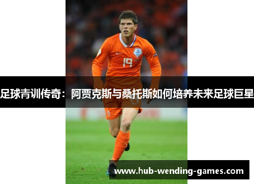 足球青训传奇：阿贾克斯与桑托斯如何培养未来足球巨星
