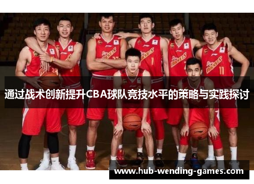 通过战术创新提升CBA球队竞技水平的策略与实践探讨