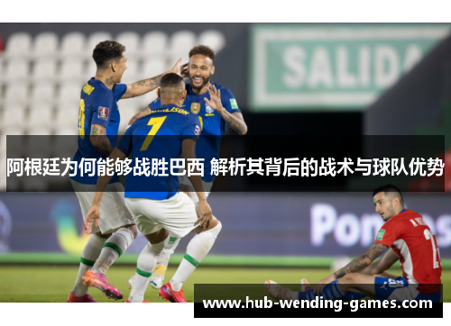 阿根廷为何能够战胜巴西 解析其背后的战术与球队优势