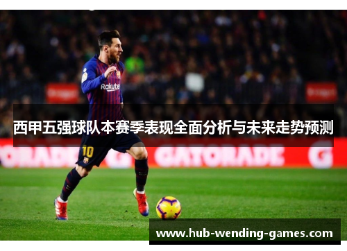 西甲五强球队本赛季表现全面分析与未来走势预测 西甲五强球队本赛季表现全面分析与未来走势预测