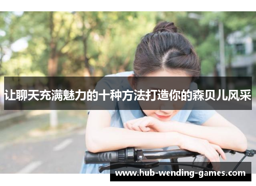 让聊天充满魅力的十种方法打造你的森贝儿风采