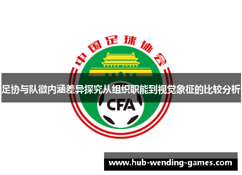 足协与队徽内涵差异探究从组织职能到视觉象征的比较分析