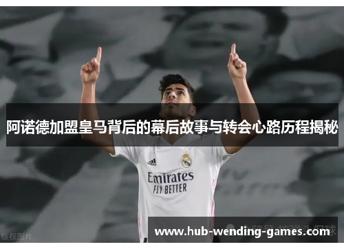 阿诺德加盟皇马背后的幕后故事与转会心路历程揭秘 阿诺德加盟皇马背后的幕后故事与转会心路历程揭秘