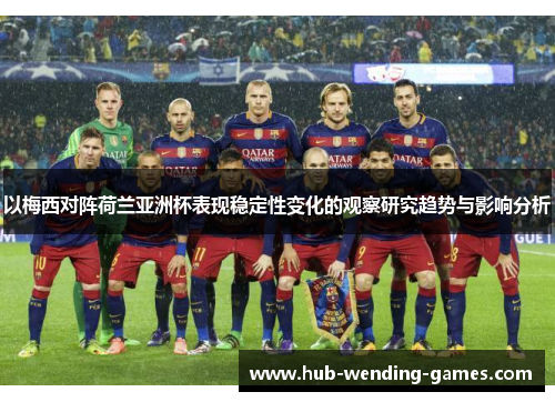 以梅西对阵荷兰亚洲杯表现稳定性变化的观察研究趋势与影响分析